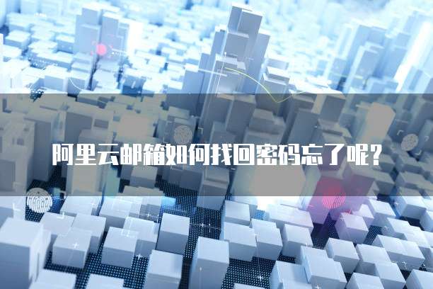阿里云邮箱如何找回密码忘了呢?