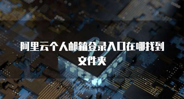 阿里云个人邮箱登录入口在哪找到文件夹