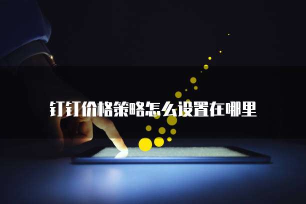 钉钉价格策略怎么设置在哪里