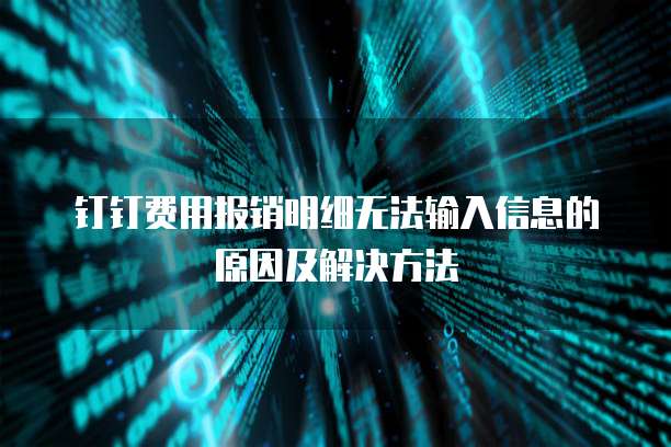 钉钉费用报销明细无法输入信息的原因及解决方法