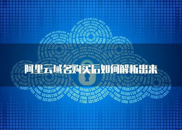阿里云域名购买后如何解析出来