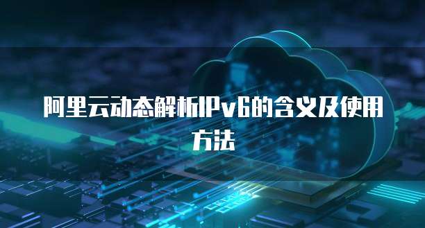 阿里云动态解析IPv6的含义及使用方法