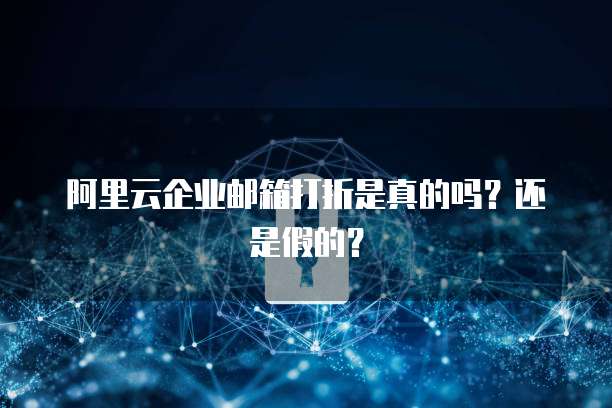 阿里云企业邮箱打折是真的吗?还是假的?