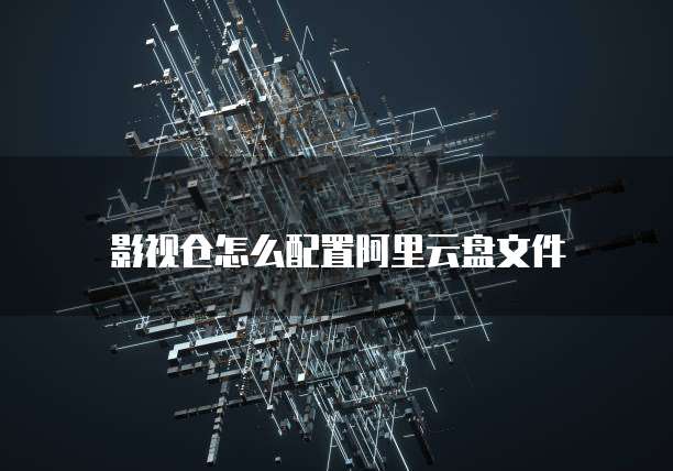 影视仓怎么配置阿里云盘文件