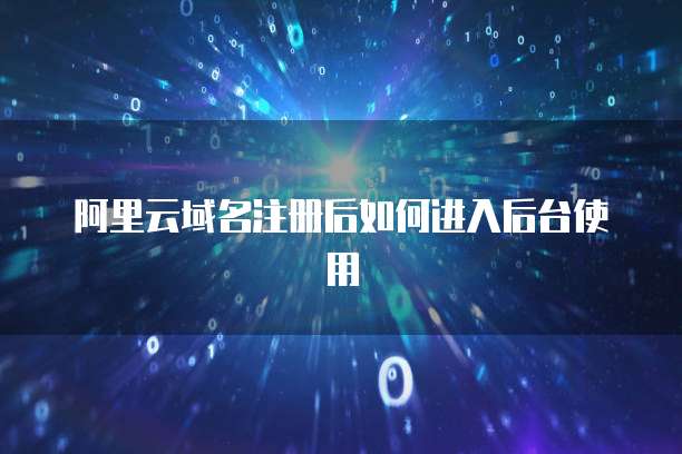 阿里云域名注册后如何进入后台使用