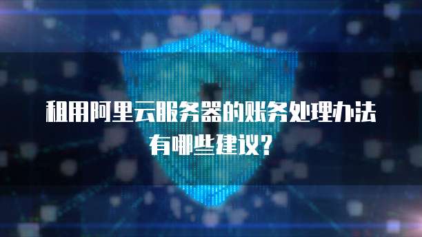 租用阿里云服务器的账务处理办法有哪些建议?