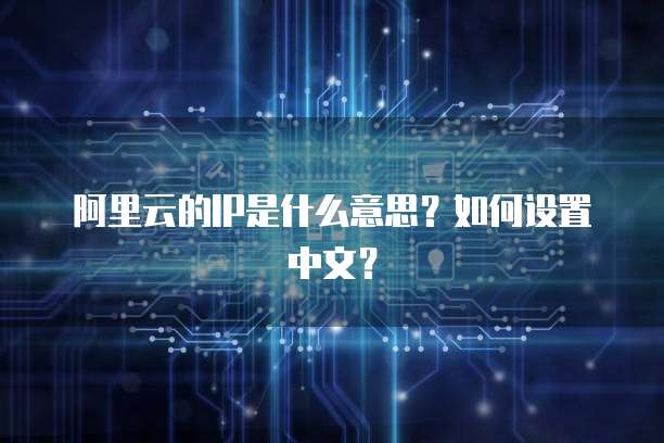 阿里云的IP是什么意思?如何设置中文?