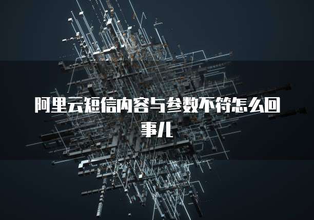 阿里云短信内容与参数不符怎么回事儿