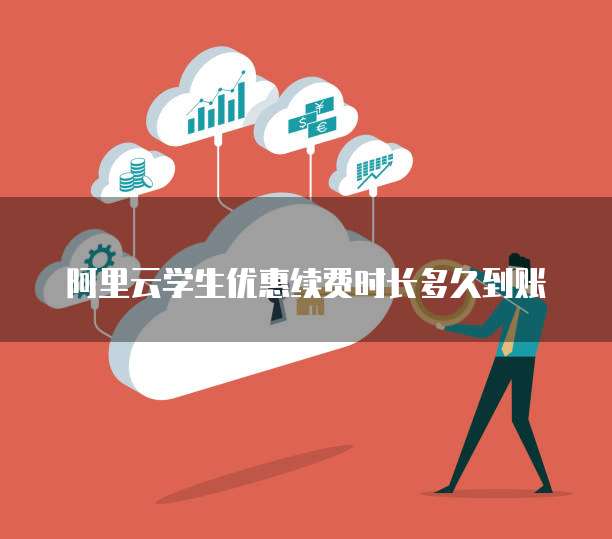阿里云学生优惠续费时长多久到账