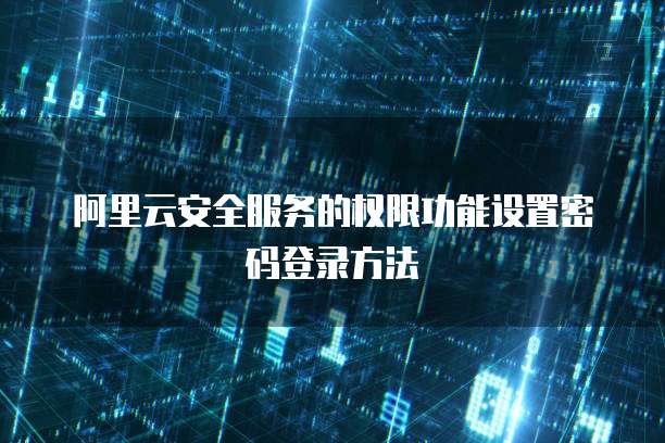 阿里云安全服务的权限功能设置密码登录方法