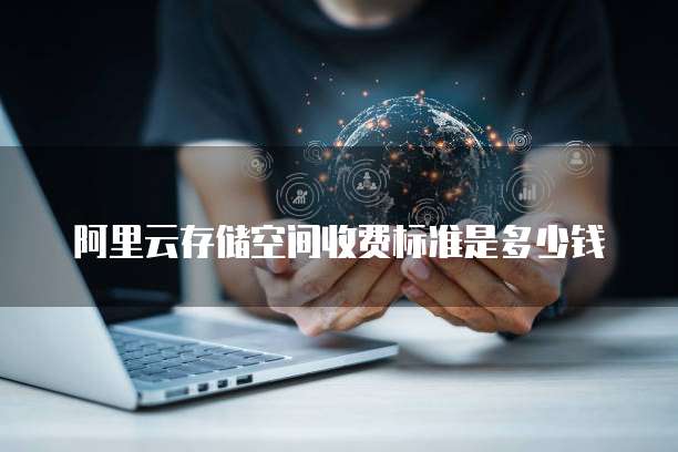阿里云存储空间收费标准是多少钱