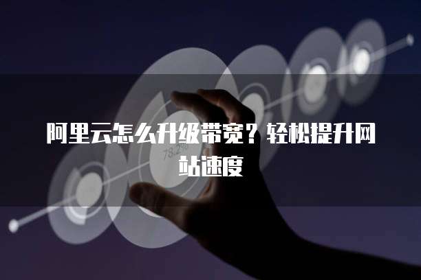 阿里云怎么升级带宽?轻松提升网站速度
