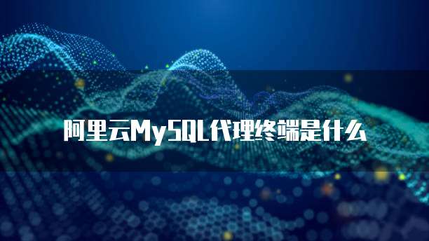 阿里云MySQL代理终端是什么