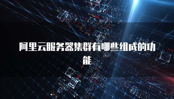 阿里云服务器集群有哪些组成的功能