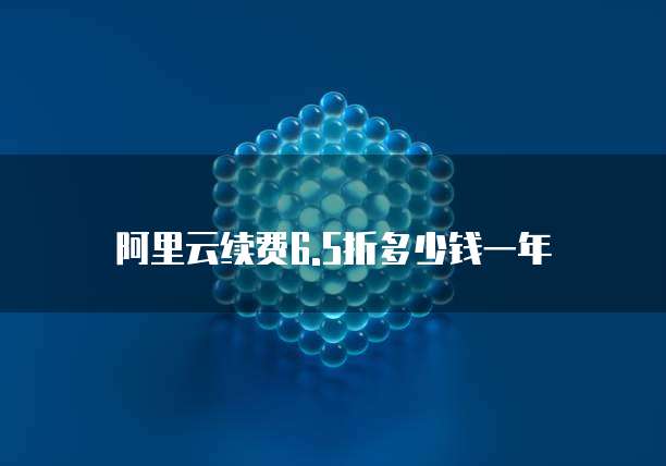 阿里云续费6.5折多少钱一年