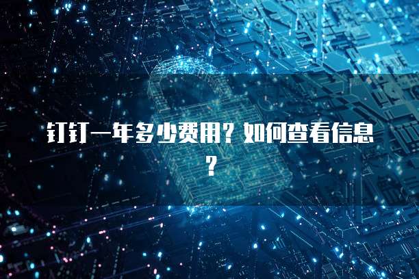 钉钉一年多少费用?如何查看信息?