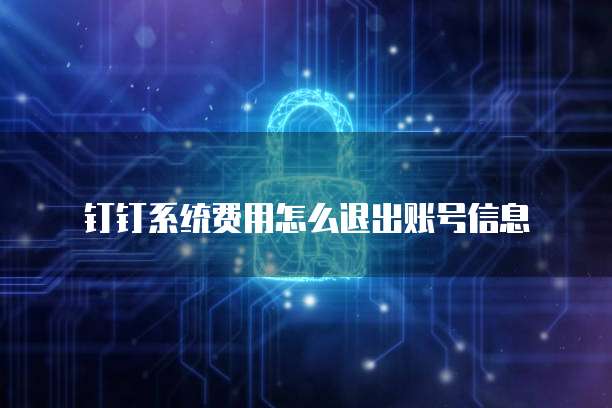 钉钉系统费用怎么退出账号信息