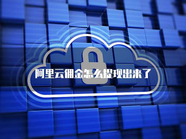 阿里云佣金怎么提现出来了