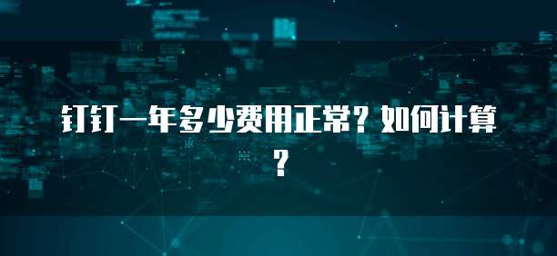 钉钉一年多少费用正常?如何计算?