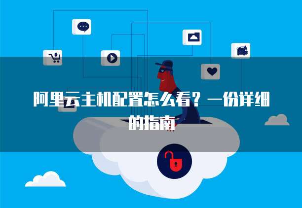 阿里云主机配置怎么看?一份详细的指南