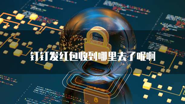 钉钉发红包收到哪里去了呢啊