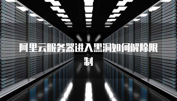 阿里云服务器进入黑洞如何解除限制