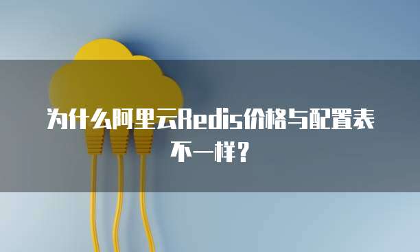 为什么阿里云Redis价格与配置表不一样?