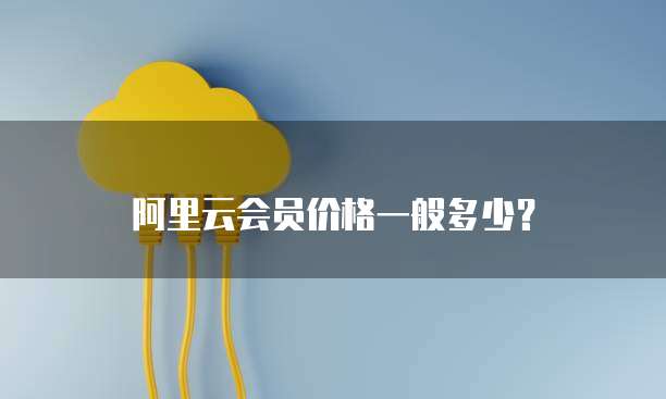 阿里云会员价格一般多少?