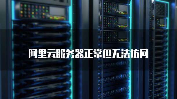 阿里云服务器正常但无法访问