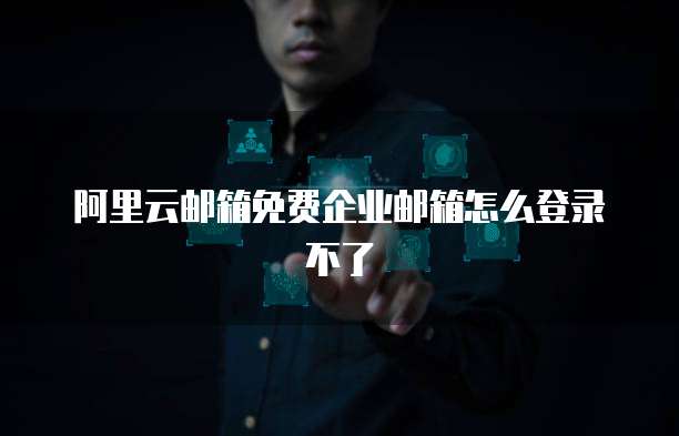 阿里云邮箱免费企业邮箱怎么登录不了