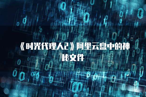 《时光代理人2》阿里云盘中的神秘文件