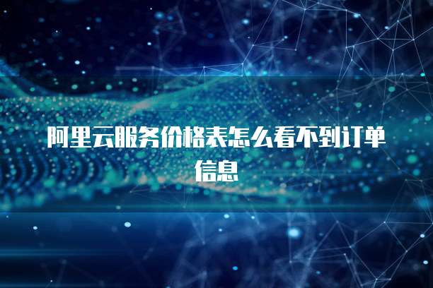 阿里云服务价格表怎么看不到订单信息