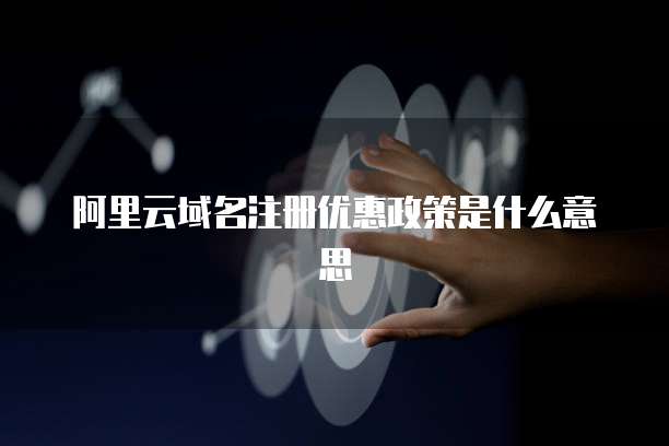 阿里云域名注册优惠政策是什么意思