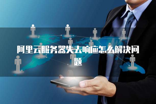 阿里云服务器失去响应怎么解决问题