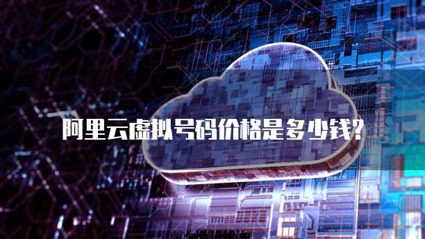 阿里云虚拟号码价格是多少钱?