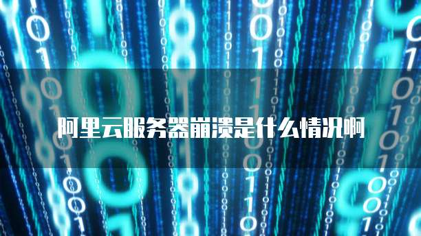 阿里云服务器崩溃是什么情况啊
