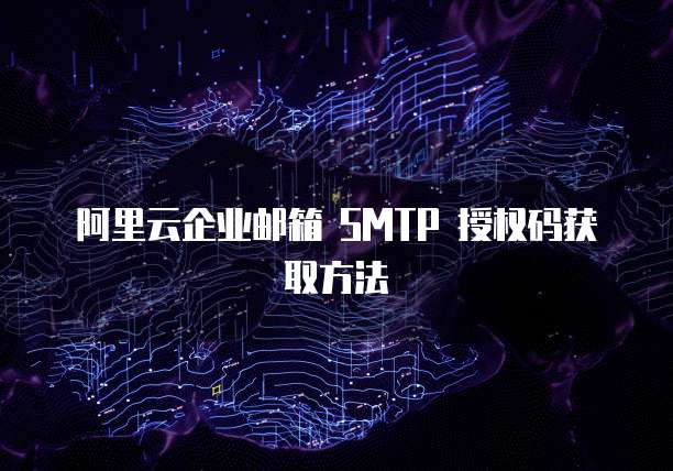 阿里云企业邮箱 SMTP 授权码获取方法