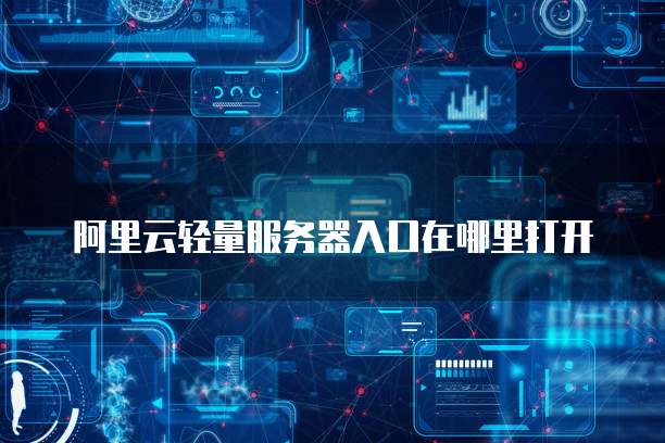 阿里云轻量服务器入口在哪里打开