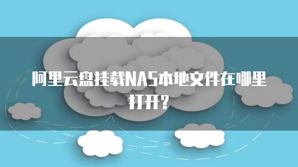 阿里云盘挂载NAS本地文件在哪里打开?