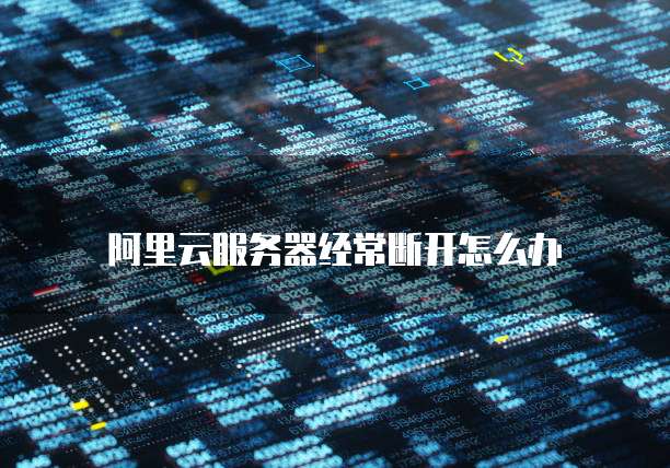 阿里云服务器经常断开怎么办