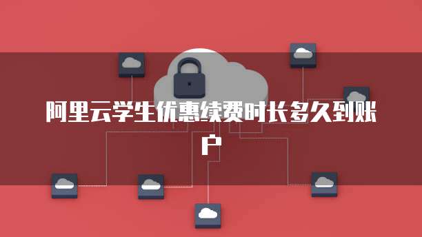 阿里云学生优惠续费时长多久到账户