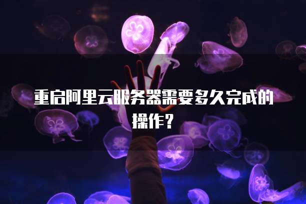 重启阿里云服务器需要多久完成的操作?