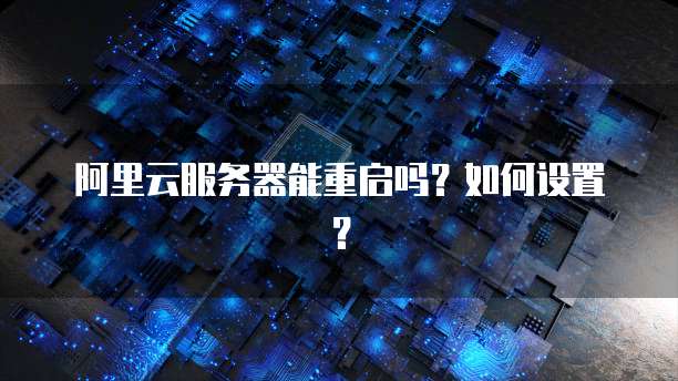 阿里云服务器能重启吗?如何设置?
