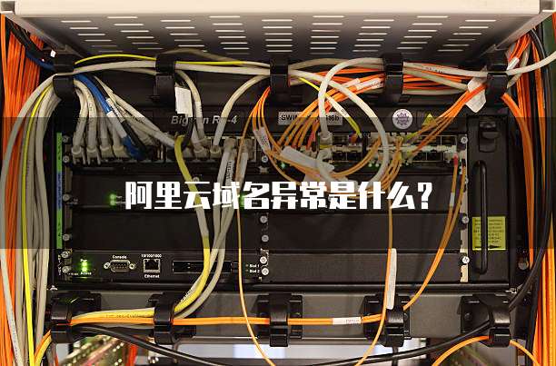 阿里云域名异常是什么?