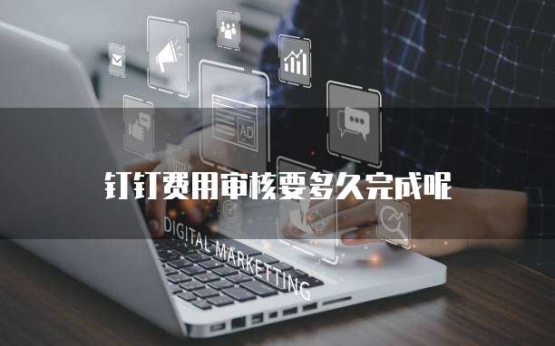 钉钉费用审核要多久完成呢