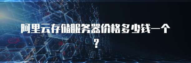 阿里云存储服务器价格多少钱一个?