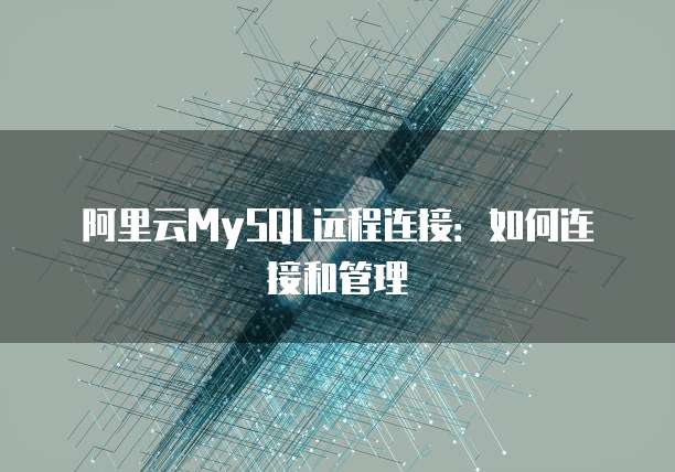 阿里云MySQL远程连接：如何连接和管理