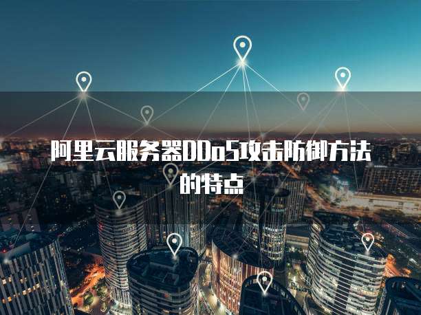 阿里云服务器DDoS攻击防御方法的特点