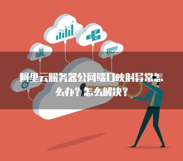 阿里云服务器公网端口映射异常怎么办?怎么解决?
