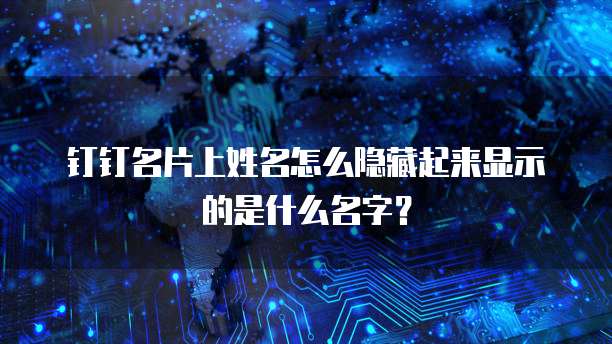 钉钉名片上姓名怎么隐藏起来显示的是什么名字？